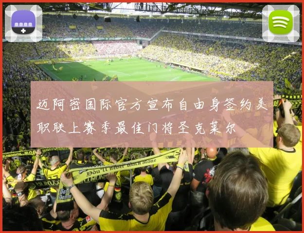 迈阿密国际官方宣布自由身签约美职联上赛季最佳门将圣克莱尔