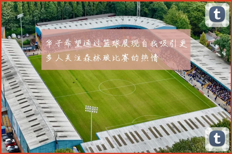 华子希望通过篮球展现自我吸引更多人关注森林狼比赛的热情