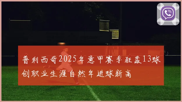 普利西奇2025年意甲赛季狂轰13球创职业生涯自然年进球新高