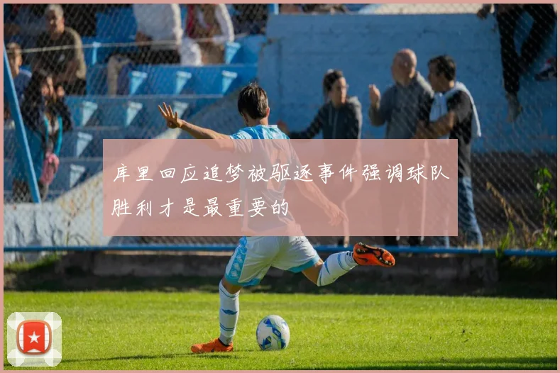 库里回应追梦被驱逐事件强调球队胜利才是最重要的