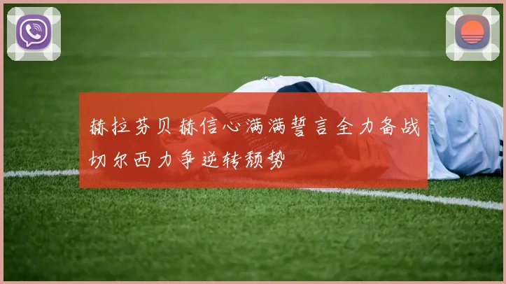 赫拉芬贝赫信心满满誓言全力备战切尔西力争逆转颓势