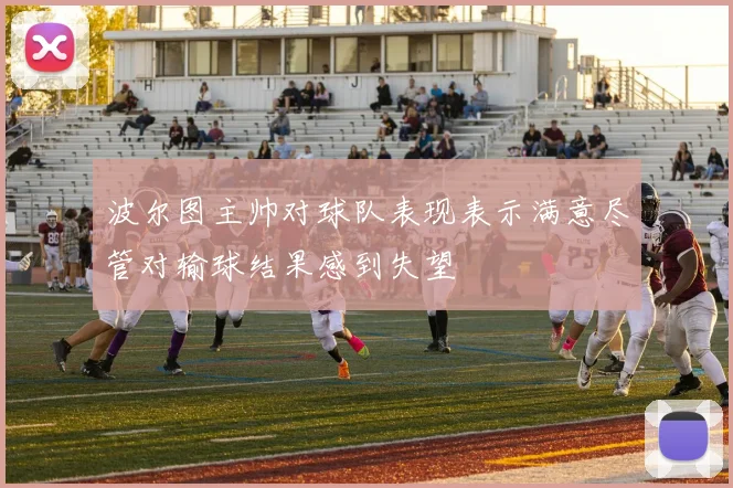 波尔图主帅对球队表现表示满意尽管对输球结果感到失望