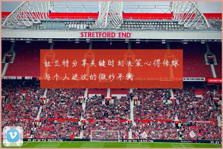 杜兰特分享关键时刻决策心得传球与个人进攻的微妙平衡