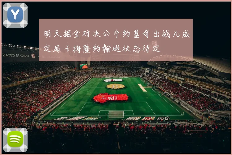 明天掘金对决公牛约基奇出战几成定局卡梅隆约翰逊状态待定