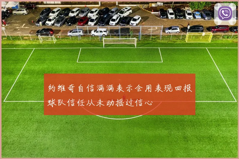 约维奇自信满满表示会用表现回报球队信任从未动摇过信心