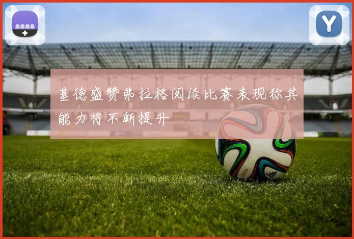 基德盛赞弗拉格阅读比赛表现称其能力将不断提升