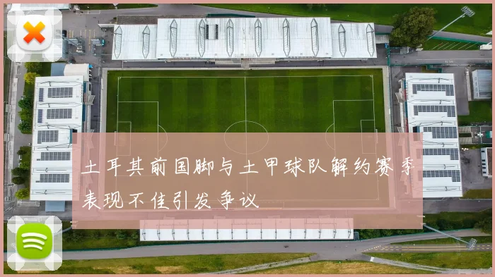 土耳其前国脚与土甲球队解约赛季表现不佳引发争议