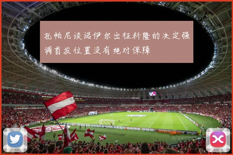 孔帕尼谈诺伊尔出征科隆的决定强调首发位置没有绝对保障