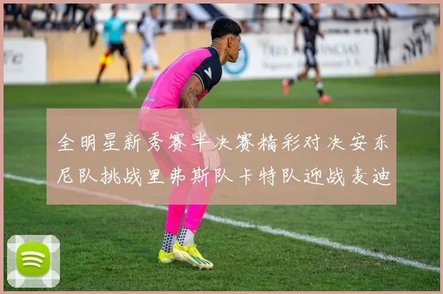 全明星新秀赛半决赛精彩对决安东尼队挑战里弗斯队卡特队迎战麦迪队