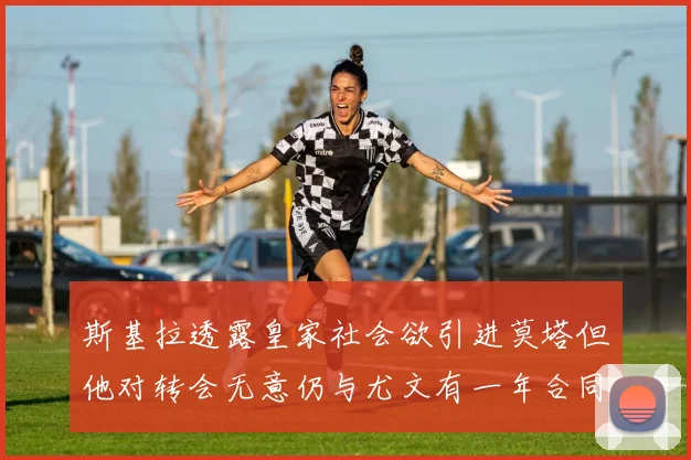 斯基拉透露皇家社会欲引进莫塔但他对转会无意仍与尤文有一年合同