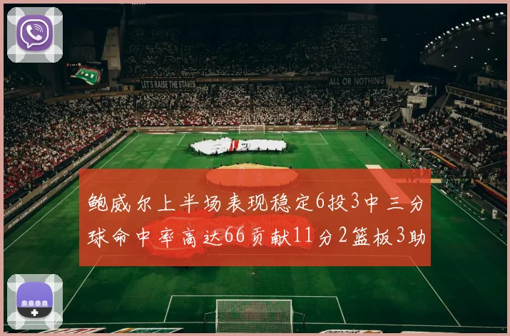 鲍威尔上半场表现稳定6投3中三分球命中率高达66贡献11分2篮板3助攻
