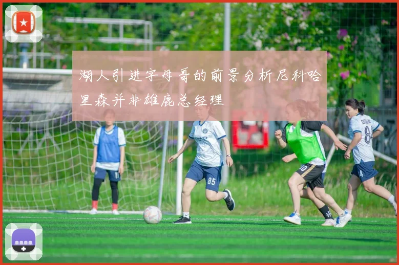 湖人引进字母哥的前景分析尼科哈里森并非雄鹿总经理