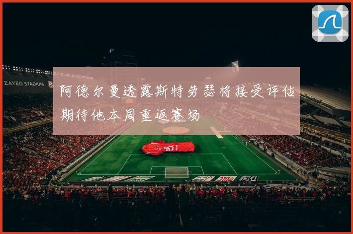 阿德尔曼透露斯特劳瑟将接受评估期待他本周重返赛场