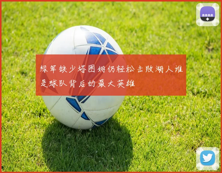 绿军缺少塔图姆仍轻松击败湖人谁是球队背后的最大英雄
