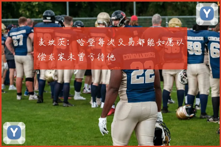 麦坎茨：哈登每次交易都能如愿以偿东家未曾亏待他