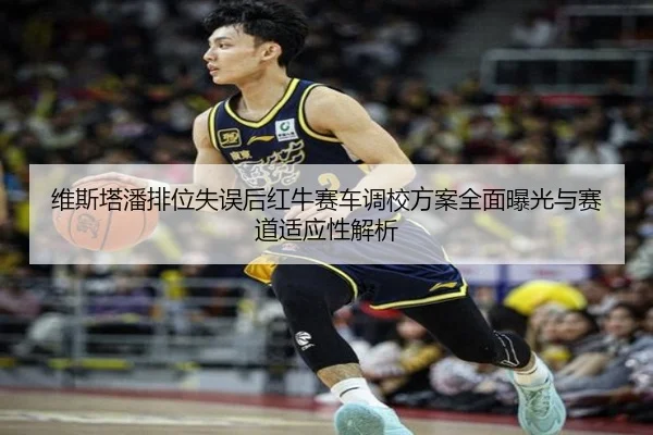 维斯塔潘排位失误后红牛赛车调校方案全面曝光与赛道适应性解析 - eonsports